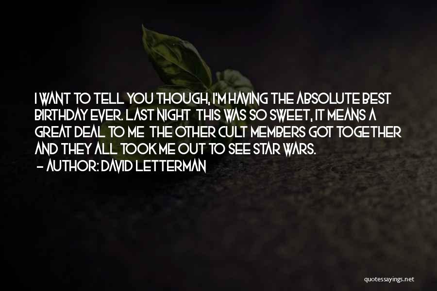 David Letterman Quotes: I Want To Tell You Though, I'm Having The Absolute Best Birthday Ever. Last Night This Was So Sweet, It