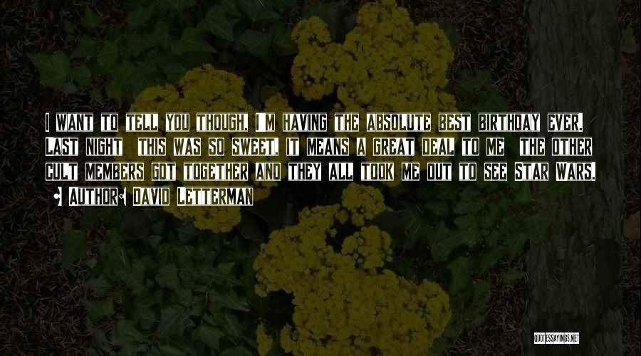 David Letterman Quotes: I Want To Tell You Though, I'm Having The Absolute Best Birthday Ever. Last Night This Was So Sweet, It