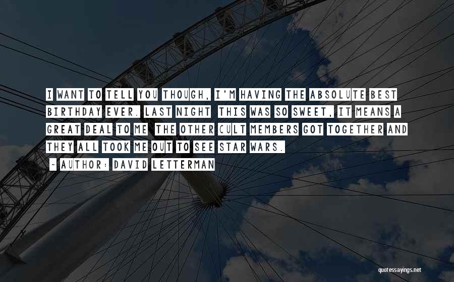 David Letterman Quotes: I Want To Tell You Though, I'm Having The Absolute Best Birthday Ever. Last Night This Was So Sweet, It