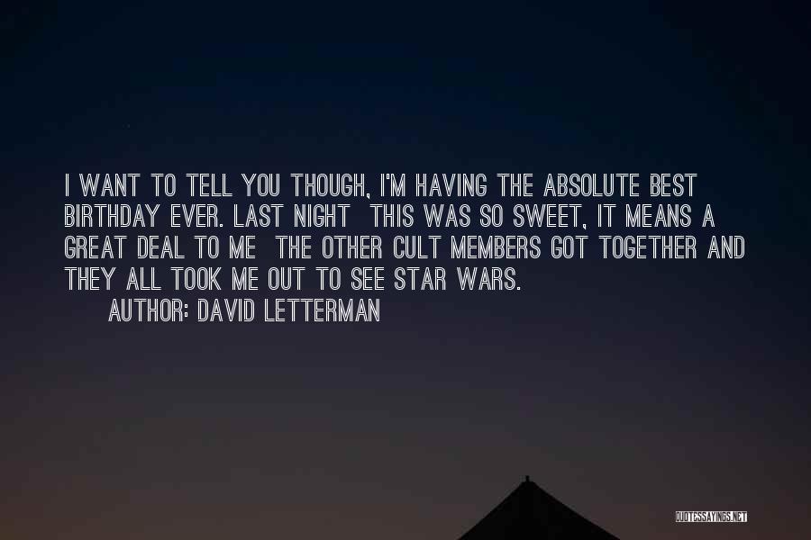 David Letterman Quotes: I Want To Tell You Though, I'm Having The Absolute Best Birthday Ever. Last Night This Was So Sweet, It