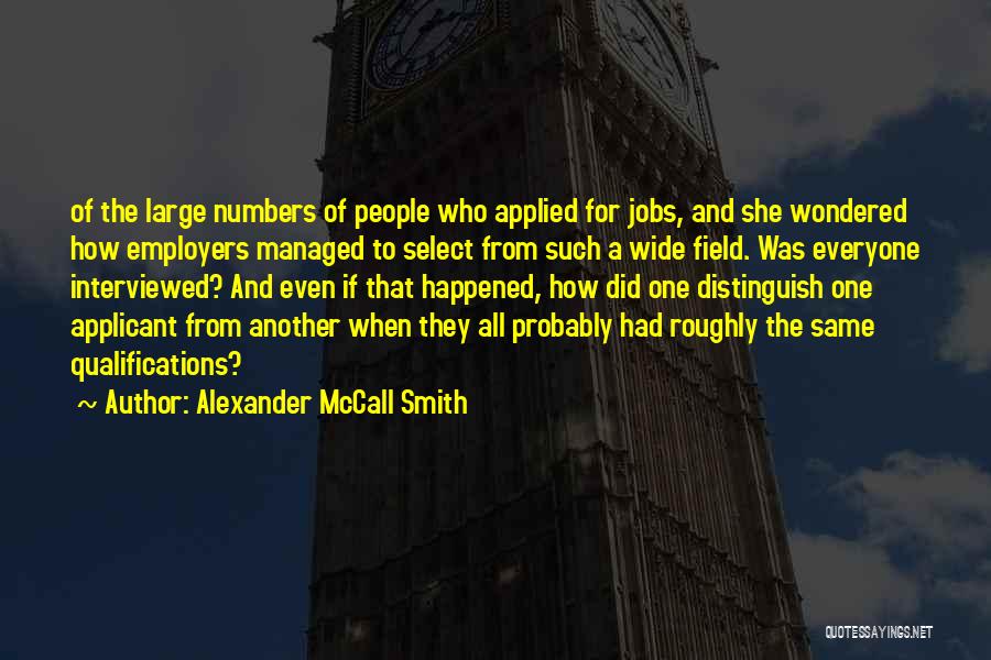 Alexander McCall Smith Quotes: Of The Large Numbers Of People Who Applied For Jobs, And She Wondered How Employers Managed To Select From Such