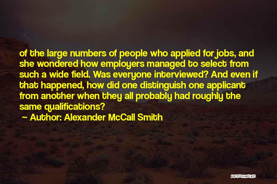 Alexander McCall Smith Quotes: Of The Large Numbers Of People Who Applied For Jobs, And She Wondered How Employers Managed To Select From Such