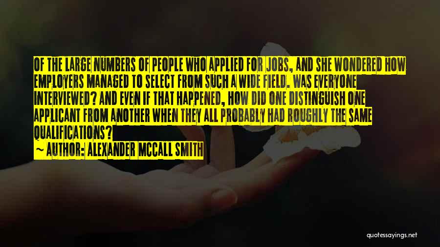 Alexander McCall Smith Quotes: Of The Large Numbers Of People Who Applied For Jobs, And She Wondered How Employers Managed To Select From Such