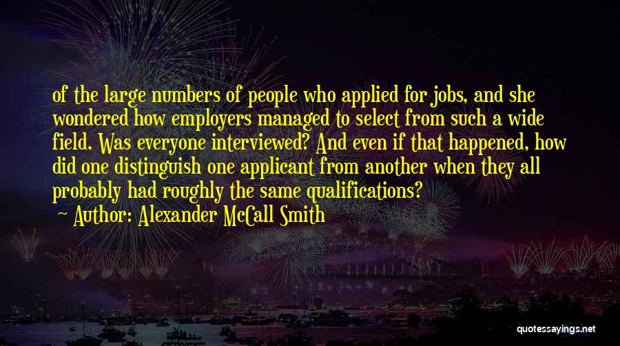 Alexander McCall Smith Quotes: Of The Large Numbers Of People Who Applied For Jobs, And She Wondered How Employers Managed To Select From Such