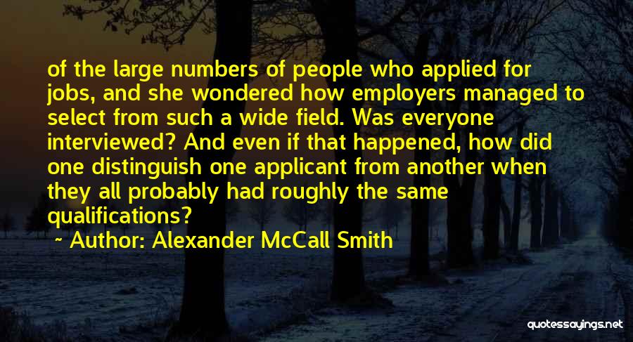 Alexander McCall Smith Quotes: Of The Large Numbers Of People Who Applied For Jobs, And She Wondered How Employers Managed To Select From Such