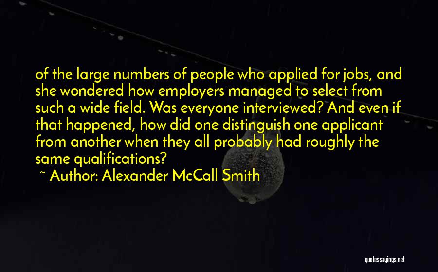 Alexander McCall Smith Quotes: Of The Large Numbers Of People Who Applied For Jobs, And She Wondered How Employers Managed To Select From Such