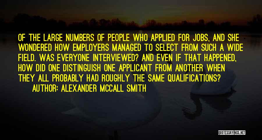 Alexander McCall Smith Quotes: Of The Large Numbers Of People Who Applied For Jobs, And She Wondered How Employers Managed To Select From Such