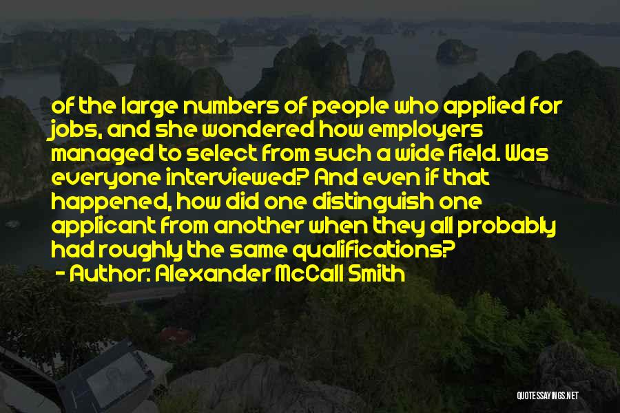 Alexander McCall Smith Quotes: Of The Large Numbers Of People Who Applied For Jobs, And She Wondered How Employers Managed To Select From Such