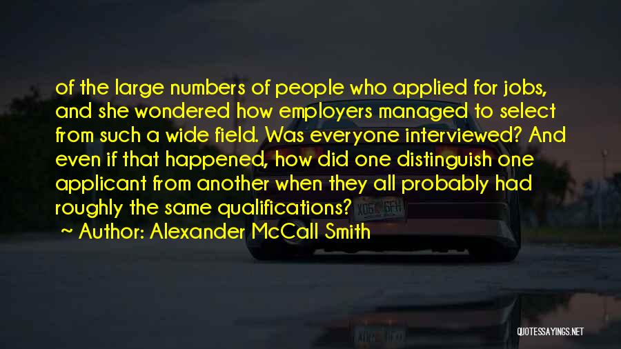 Alexander McCall Smith Quotes: Of The Large Numbers Of People Who Applied For Jobs, And She Wondered How Employers Managed To Select From Such