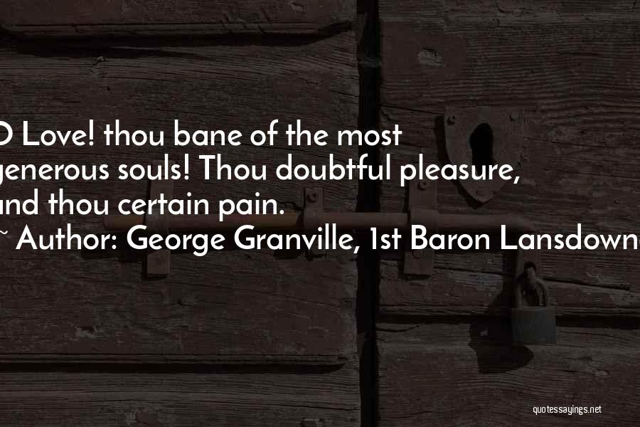 George Granville, 1st Baron Lansdowne Quotes: O Love! Thou Bane Of The Most Generous Souls! Thou Doubtful Pleasure, And Thou Certain Pain.