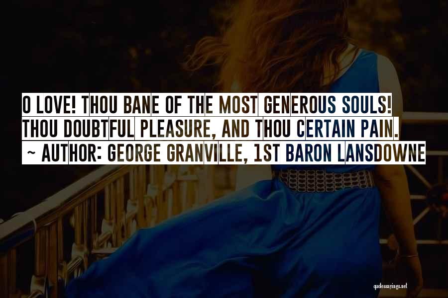 George Granville, 1st Baron Lansdowne Quotes: O Love! Thou Bane Of The Most Generous Souls! Thou Doubtful Pleasure, And Thou Certain Pain.