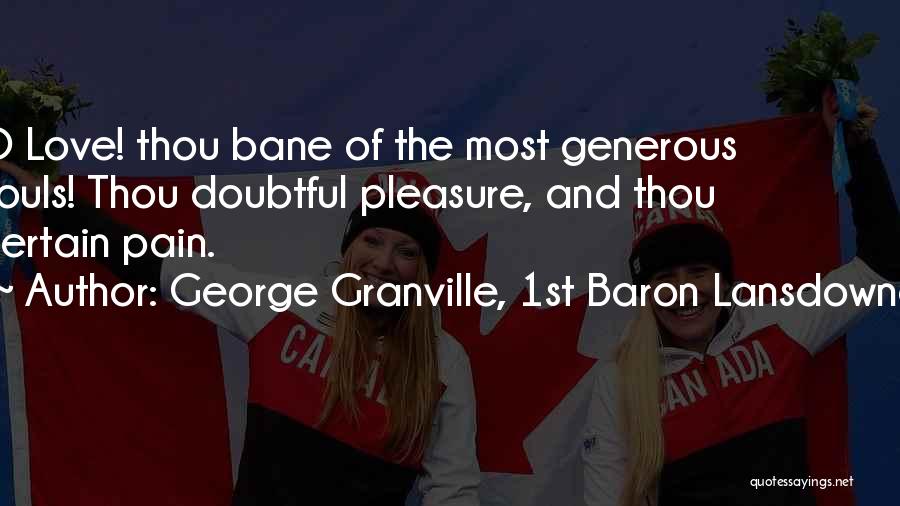 George Granville, 1st Baron Lansdowne Quotes: O Love! Thou Bane Of The Most Generous Souls! Thou Doubtful Pleasure, And Thou Certain Pain.