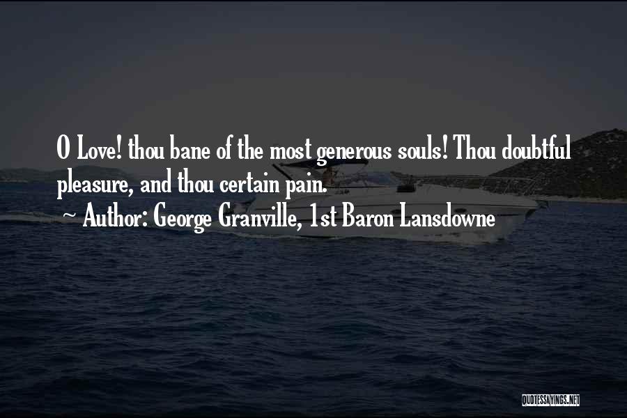 George Granville, 1st Baron Lansdowne Quotes: O Love! Thou Bane Of The Most Generous Souls! Thou Doubtful Pleasure, And Thou Certain Pain.