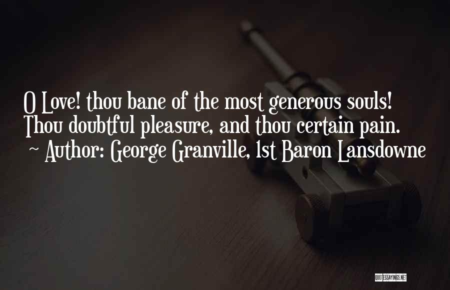 George Granville, 1st Baron Lansdowne Quotes: O Love! Thou Bane Of The Most Generous Souls! Thou Doubtful Pleasure, And Thou Certain Pain.