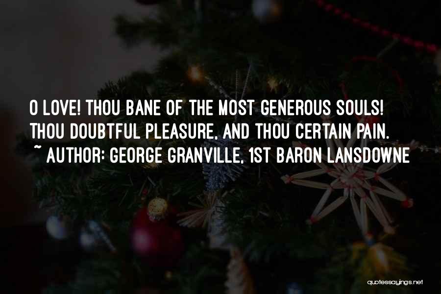 George Granville, 1st Baron Lansdowne Quotes: O Love! Thou Bane Of The Most Generous Souls! Thou Doubtful Pleasure, And Thou Certain Pain.