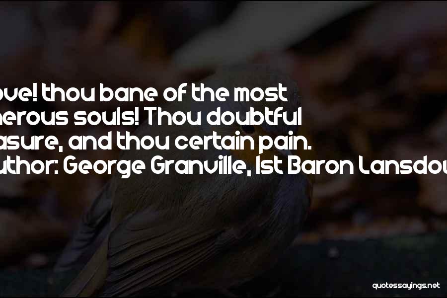 George Granville, 1st Baron Lansdowne Quotes: O Love! Thou Bane Of The Most Generous Souls! Thou Doubtful Pleasure, And Thou Certain Pain.