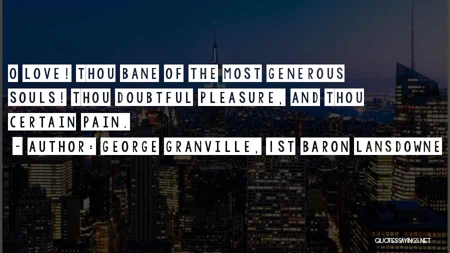 George Granville, 1st Baron Lansdowne Quotes: O Love! Thou Bane Of The Most Generous Souls! Thou Doubtful Pleasure, And Thou Certain Pain.