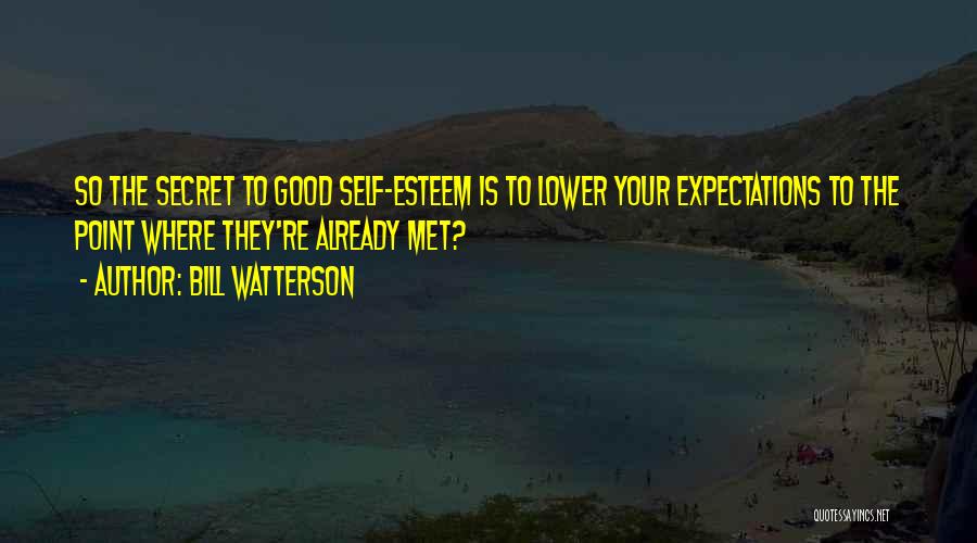 Bill Watterson Quotes: So The Secret To Good Self-esteem Is To Lower Your Expectations To The Point Where They're Already Met?