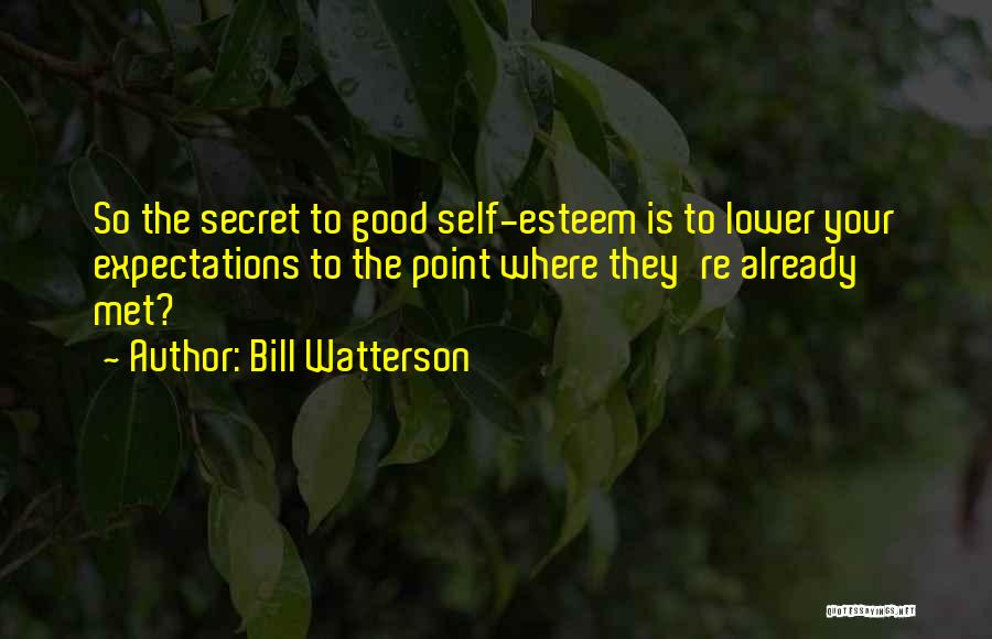 Bill Watterson Quotes: So The Secret To Good Self-esteem Is To Lower Your Expectations To The Point Where They're Already Met?