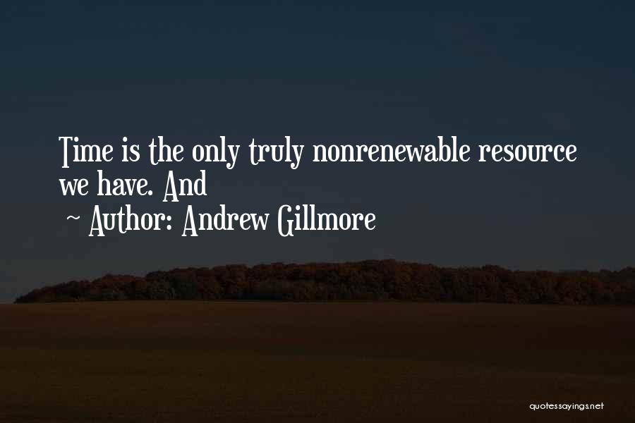 Andrew Gillmore Quotes: Time Is The Only Truly Nonrenewable Resource We Have. And