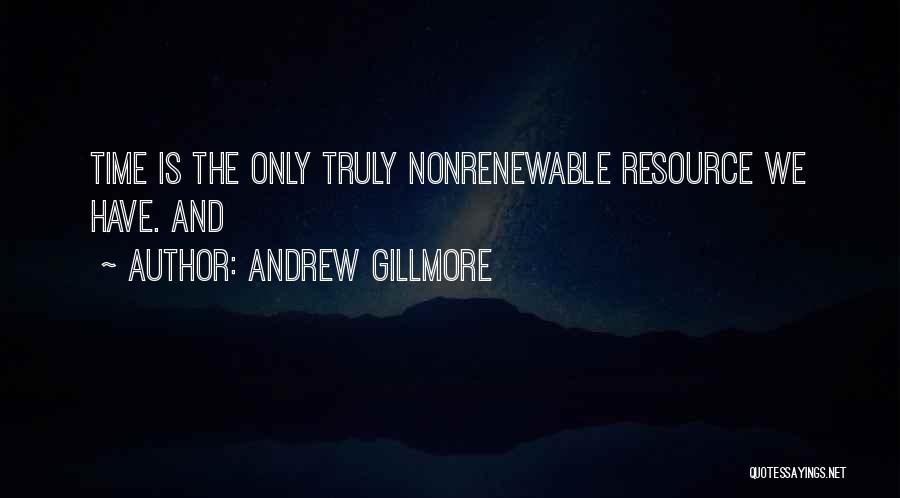 Andrew Gillmore Quotes: Time Is The Only Truly Nonrenewable Resource We Have. And