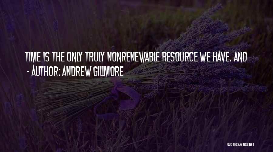 Andrew Gillmore Quotes: Time Is The Only Truly Nonrenewable Resource We Have. And