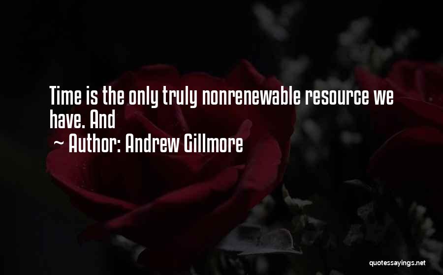 Andrew Gillmore Quotes: Time Is The Only Truly Nonrenewable Resource We Have. And