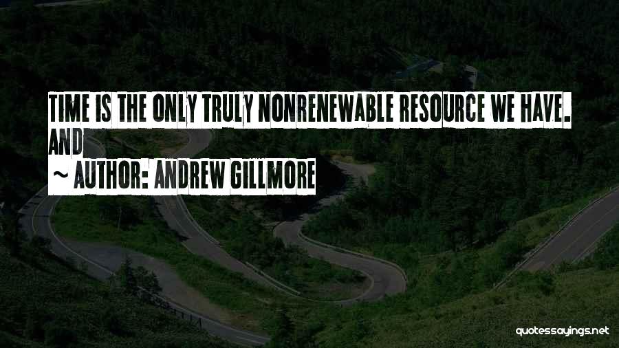 Andrew Gillmore Quotes: Time Is The Only Truly Nonrenewable Resource We Have. And