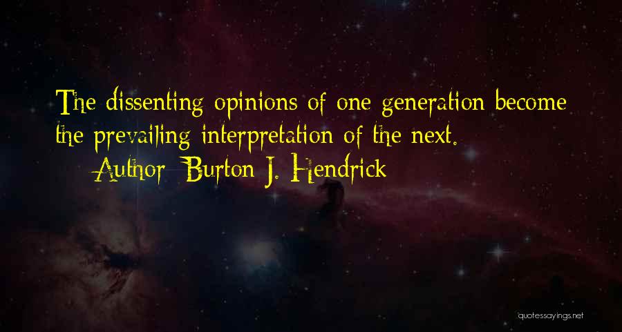 Burton J. Hendrick Quotes: The Dissenting Opinions Of One Generation Become The Prevailing Interpretation Of The Next.