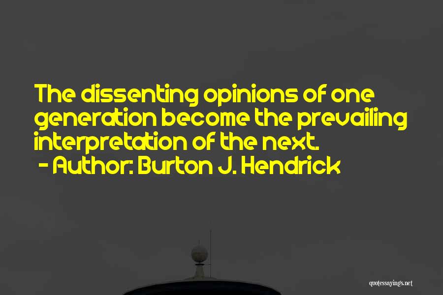 Burton J. Hendrick Quotes: The Dissenting Opinions Of One Generation Become The Prevailing Interpretation Of The Next.