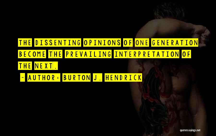 Burton J. Hendrick Quotes: The Dissenting Opinions Of One Generation Become The Prevailing Interpretation Of The Next.