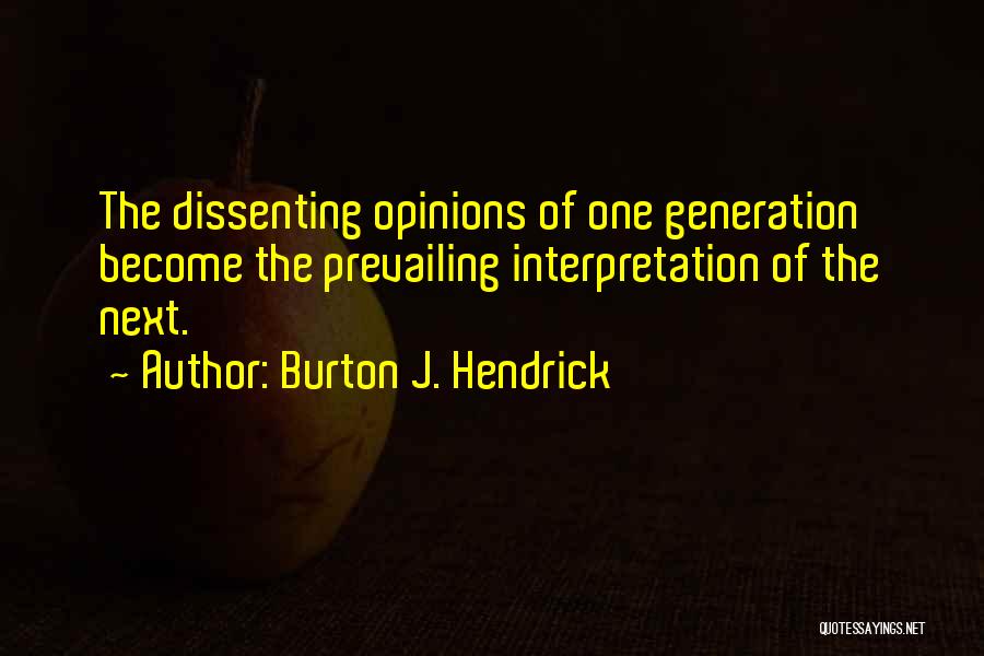 Burton J. Hendrick Quotes: The Dissenting Opinions Of One Generation Become The Prevailing Interpretation Of The Next.