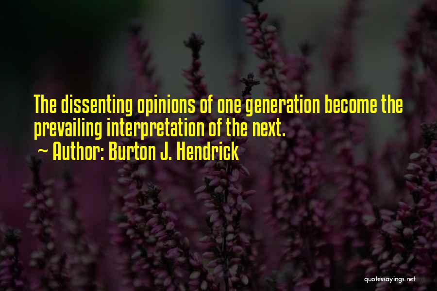 Burton J. Hendrick Quotes: The Dissenting Opinions Of One Generation Become The Prevailing Interpretation Of The Next.