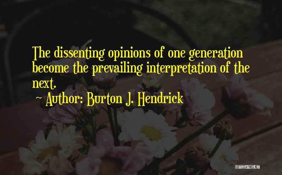 Burton J. Hendrick Quotes: The Dissenting Opinions Of One Generation Become The Prevailing Interpretation Of The Next.