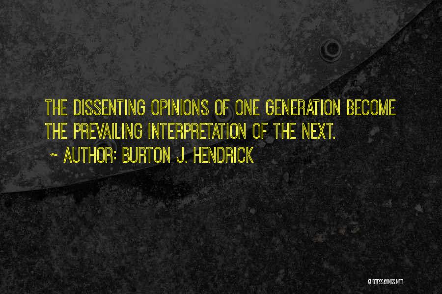 Burton J. Hendrick Quotes: The Dissenting Opinions Of One Generation Become The Prevailing Interpretation Of The Next.