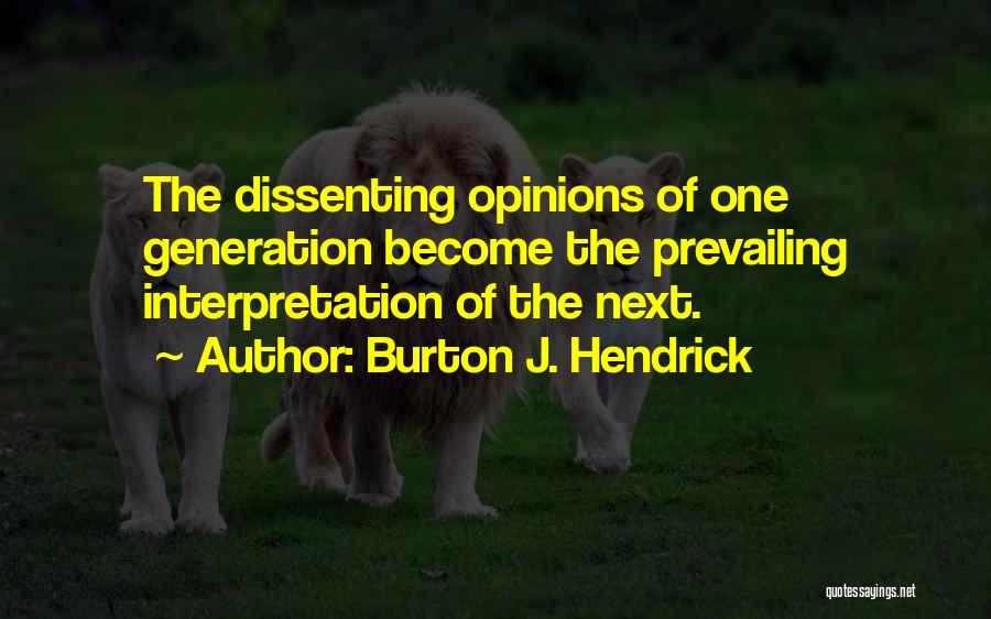 Burton J. Hendrick Quotes: The Dissenting Opinions Of One Generation Become The Prevailing Interpretation Of The Next.