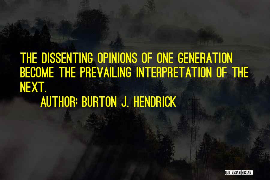 Burton J. Hendrick Quotes: The Dissenting Opinions Of One Generation Become The Prevailing Interpretation Of The Next.