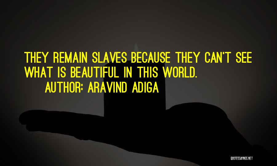 Aravind Adiga Quotes: They Remain Slaves Because They Can't See What Is Beautiful In This World.