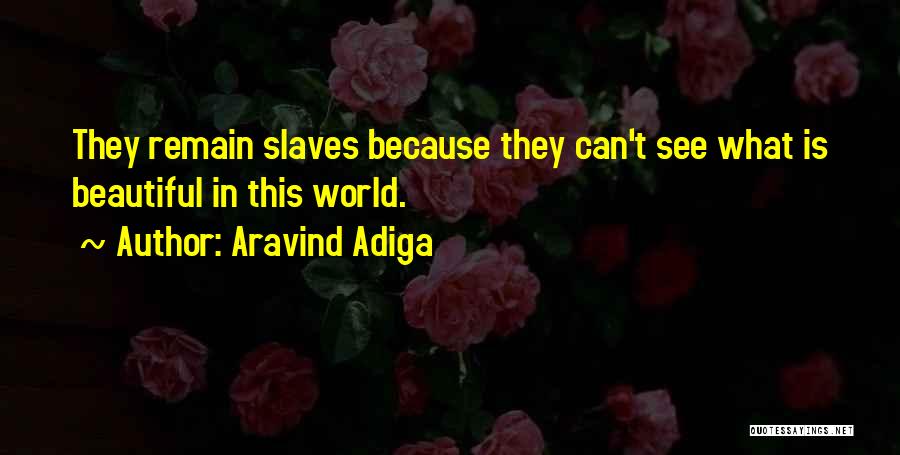 Aravind Adiga Quotes: They Remain Slaves Because They Can't See What Is Beautiful In This World.