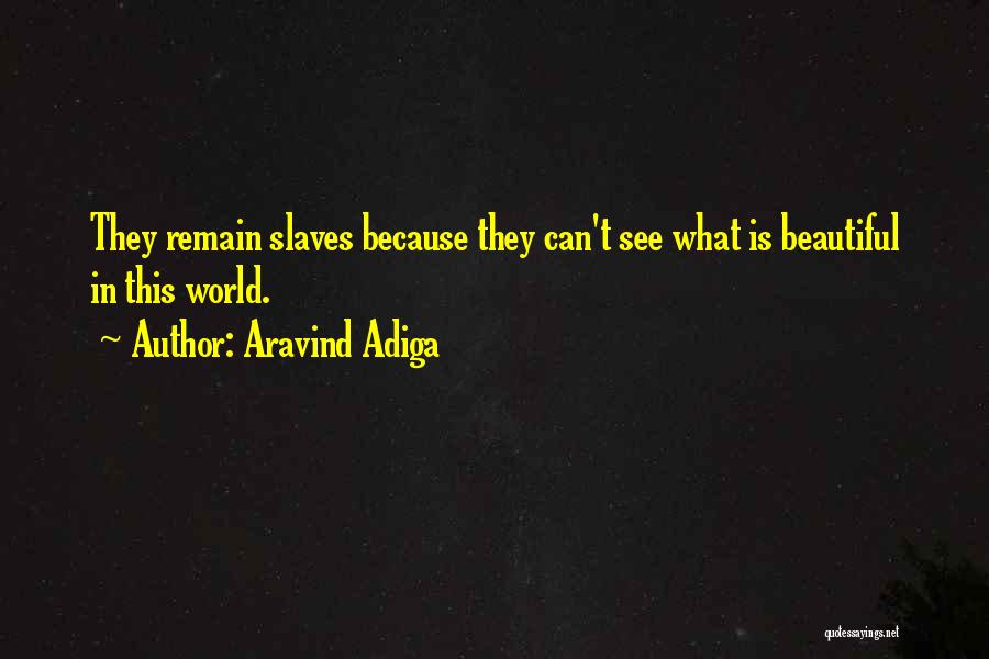 Aravind Adiga Quotes: They Remain Slaves Because They Can't See What Is Beautiful In This World.