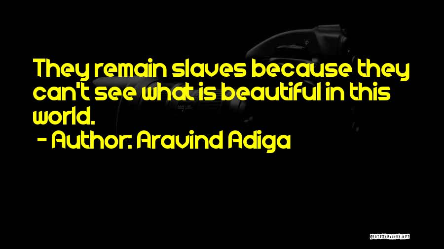 Aravind Adiga Quotes: They Remain Slaves Because They Can't See What Is Beautiful In This World.