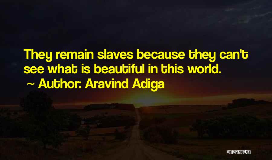 Aravind Adiga Quotes: They Remain Slaves Because They Can't See What Is Beautiful In This World.