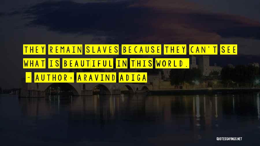 Aravind Adiga Quotes: They Remain Slaves Because They Can't See What Is Beautiful In This World.