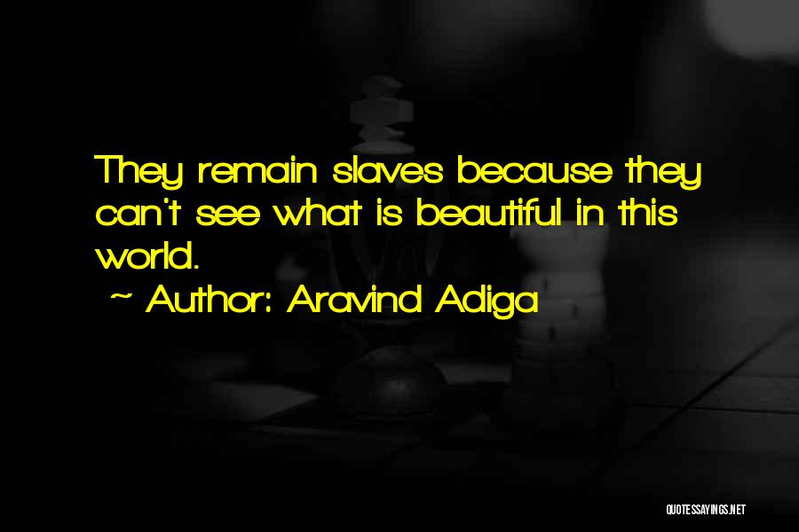 Aravind Adiga Quotes: They Remain Slaves Because They Can't See What Is Beautiful In This World.