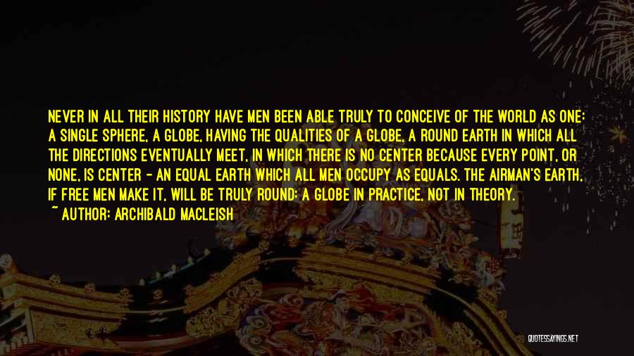 Archibald MacLeish Quotes: Never In All Their History Have Men Been Able Truly To Conceive Of The World As One: A Single Sphere,