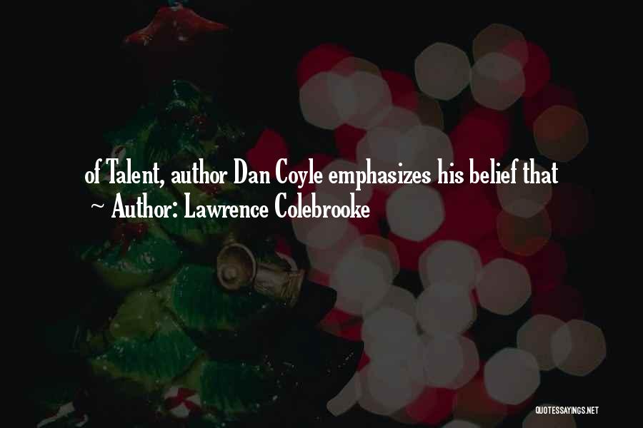 Lawrence Colebrooke Quotes: Of Talent, Author Dan Coyle Emphasizes His Belief That