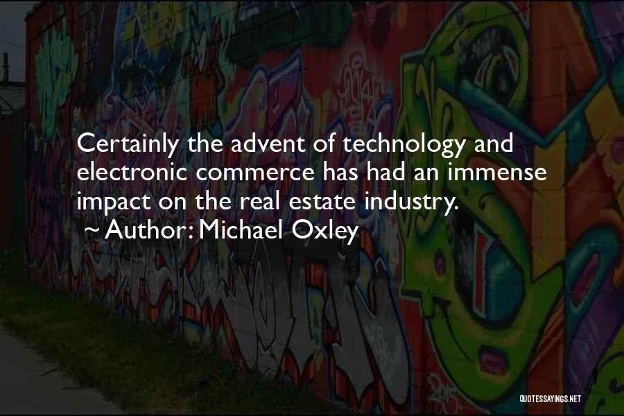 Michael Oxley Quotes: Certainly The Advent Of Technology And Electronic Commerce Has Had An Immense Impact On The Real Estate Industry.