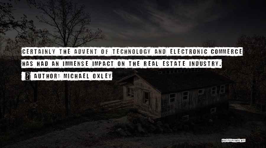 Michael Oxley Quotes: Certainly The Advent Of Technology And Electronic Commerce Has Had An Immense Impact On The Real Estate Industry.