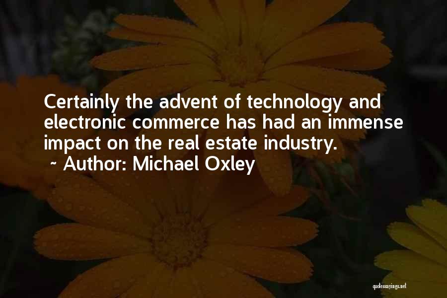 Michael Oxley Quotes: Certainly The Advent Of Technology And Electronic Commerce Has Had An Immense Impact On The Real Estate Industry.