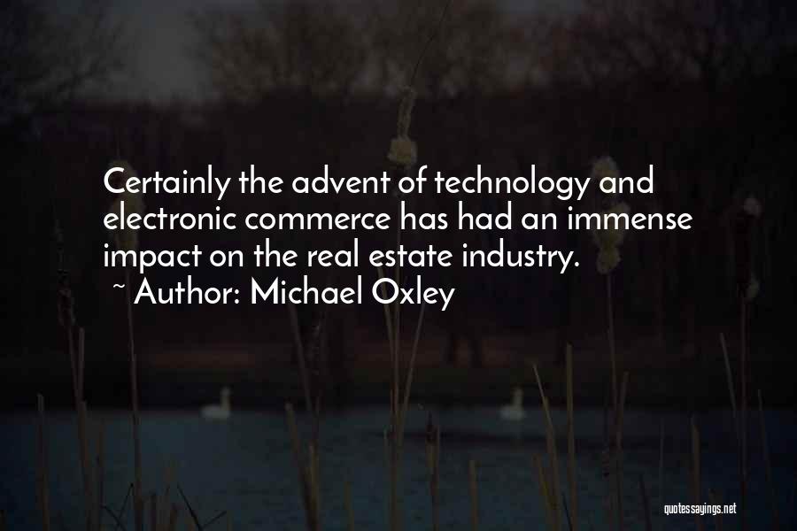 Michael Oxley Quotes: Certainly The Advent Of Technology And Electronic Commerce Has Had An Immense Impact On The Real Estate Industry.